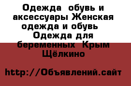 Одежда, обувь и аксессуары Женская одежда и обувь - Одежда для беременных. Крым,Щёлкино